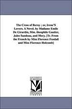 The Cross of Berny; Or, Irene's Lovers. a Novel. by Madame Emile de Girardin, MM. Theophile Gautier, Jules Sandeau, and Mery. [Tr. from the French by