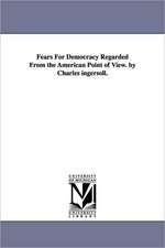 Fears for Democracy Regarded from the American Point of View. by Charles Ingersoll.