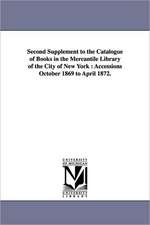 Second Supplement to the Catalogue of Books in the Mercantile Library of the City of New York: Accessions October 1869 to April 1872.