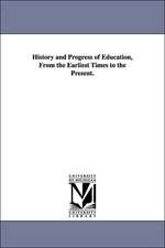 History and Progress of Education, from the Earliest Times to the Present.