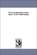 The Young Shipbuilders of Elm island ... by Rev. Elijah Kellogg.