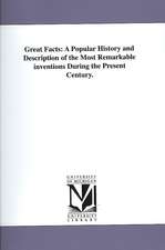 Great Facts: A Popular History and Description of the Most Remarkable Inventions During the Present Century.