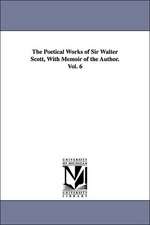 The Poetical Works of Sir Walter Scott, With Memoir of the Author. Vol. 6