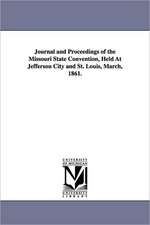 Journal and Proceedings of the Missouri State Convention, Held at Jefferson City and St. Louis, March, 1861.