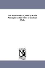 The Araucanians; or, Notes of A tour Among the indian Tribes of Southern Chili.