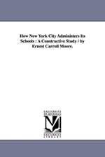 How New York City Administers Its Schools: A Constructive Study / by Ernest Carroll Moore.