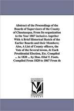 Abstract of the Proceedings of the Boards of Supervisors of the County of Chautauqua, From Its organization to the Year 1867 inclusive. together With A Brief Historical Sketch of the Earlier Boards and their Members; Also, A List of County officers, the V