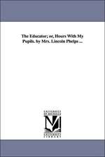 The Educator; Or, Hours with My Pupils. by Mrs. Lincoln Phelps ...