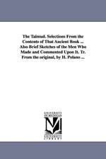 The Talmud. Selections From the Contents of That Ancient Book ... Also Brief Sketches of the Men Who Made and Commented Upon It. Tr. From the original, by H. Polano ...