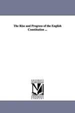 The Rise and Progress of the English Constitution ...