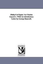 Philip II of Spain / By Charles Gayarre; With an Introductory Letter by George Bancroft.