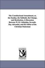 The Constitutional Amendment; or, the Sunday, the Sabbath, the Change, and Restitution, A Discussion Between W. H. Littlejohn, Seventh-Day Adventist, and the Editor of the Christian Statesman