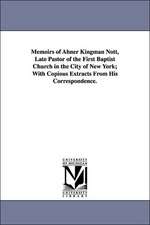 Memoirs of Abner Kingman Nott, Late Pastor of the First Baptist Church in the City of New York; With Copious Extracts from His Correspondence.