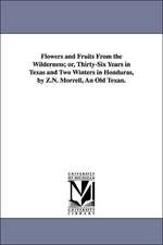 Flowers and Fruits From the Wilderness; or, Thirty-Six Years in Texas and Two Winters in Honduras, by Z.N. Morrell, An Old Texan.