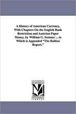 A History of American Currency, with Chapters on the English Bank Restriction and Austrian Paper Money, by William G. Sumner ... to Which Is Appende