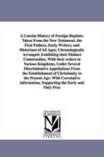 A Concise History of Foreign Baptists: Taken From the New Testament, the First Fathers, Early Writers, and Historians of All Ages; Chronologically Arranged: Exhibiting their Distinct Communities, With their orders in Various Kingdoms, Under Several Discri