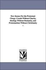 New themes For the Protestant Clergy: Creeds Without Charity, theology Without Humanity, and Protestantism Without Christianity ...