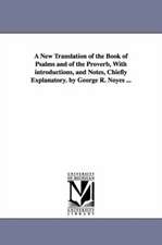 A New Translation of the Book of Psalms and of the Proverb, with Introductions, and Notes, Chiefly Explanatory. by George R. Noyes ...