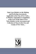 State Laws Relative to the Making and Perfecting Assessments, Applicable to the City of New York... to Which Is Appended a Compilation of the Laws of