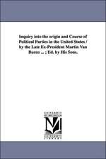 Inquiry into the origin and Course of Political Parties in the United States / by the Late Ex-President Martin Van Buren ... ; Ed. by His Sons.