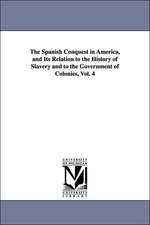 The Spanish Conquest in America, and Its Relation to the History of Slavery and to the Government of Colonies, Vol. 4