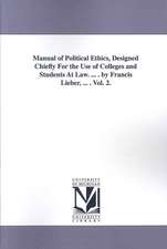 Manual of Political Ethics, Designed Chiefly for the Use of Colleges and Students at Law. ... . by Francis Lieber, ... . Vol. 2.