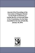 Journal of the Proceedings of the Convention of Delegates Elected by the People of Tennessee, to Amend, Revise, or Form and Make A New Constitution, For the State. Assembled in the City of Nashville, January 10, 1870.