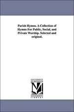 Parish Hymns. A Collection of Hymns For Public, Social, and Private Worship. Selected and original.