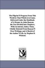 The Pilgrim's Progress from This World to That Which Is to Come. Delivered Under the Similitude of a Dream. by John Bunyan. the Text Divided Into Chap