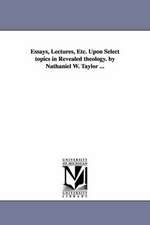 Essays, Lectures, Etc. Upon Select Topics in Revealed Theology. by Nathaniel W. Taylor ...