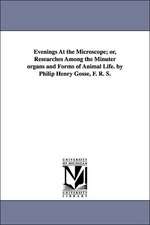 Evenings At the Microscope; or, Researches Among the Minuter organs and Forms of Animal Life. by Philip Henry Gosse, F. R. S.