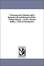 A Burning and a Shining Light; Being the Life and Discourses of REV. Thomas Spencer ... by REV. Thomas Raffles ... with an Introduction.