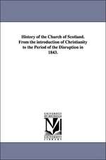 History of the Church of Scotland. from the Introduction of Christianity to the Period of the Disruption in 1843.