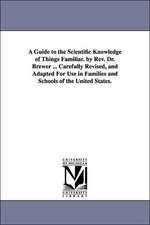 A Guide to the Scientific Knowledge of Things Familiar. by Rev. Dr. Brewer ... Carefully Revised, and Adapted For Use in Families and Schools of the United States.