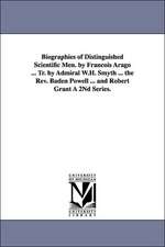 Biographies of Distinguished Scientific Men. by Francois Arago ... Tr. by Admiral W.H. Smyth ... the REV. Baden Powell ... and Robert Grant a 2nd Seri