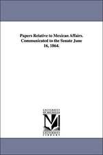 Papers Relative to Mexican Affairs. Communicated to the Senate June 16, 1864.