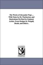 The Works of Alexander Pope ... With Notes by Dr. Warburton, and Ilustrations On Steel by Eminent Artists. From Designs by Weigall, Heath, and Others.