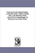 Forty Years in the Turkish Empire, Or, Memoirs of REV. William Goodell, D.D.