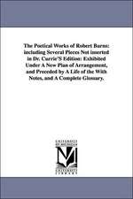 The Poetical Works of Robert Burns: including Several Pieces Not inserted in Dr. Currie'S Edition: Exhibited Under A New Plan of Arrangement, and Preceded by A Life of the With Notes, and A Complete Glossary.