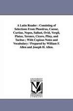 A Latin Reader: Consisting of Selections From Phoedrus, Caesar, Curtius, Nepos, Sallust, Ovid, Vergil, Platus, Terence, Cicero, Pliny, and Tacitus ; With Copious Notes and Vocabulary / Prepared by William F. Allen and Joseph H. Allen.