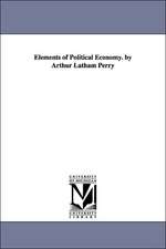 Elements of Political Economy. by Arthur Latham Perry