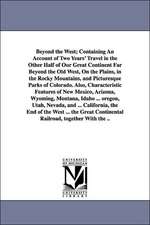 Beyond the West; Containing An Account of Two Years' Travel in the Other Half of Our Great Continent Far Beyond the Old West, On the Plains, in the Rocky Mountains, and Picturesque Parks of Colorado. Also, Characteristic Features of New Mexico, Arizona, W