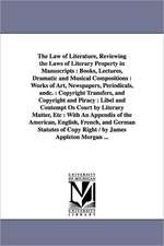 The Law of Literature, Reviewing the Laws of Literary Property in Manuscripts: Books, Lectures, Dramatic and Musical Compositions : Works of Art, Newspapers, Periodicals, andc. : Copyright Transfers, and Copyright and Piracy : Libel and Contempt Os Court