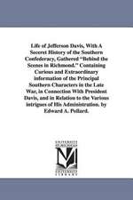 Life of Jefferson Davis, with a Seceret History of the Southern Confederacy, Gathered Behind the Scenes in Richmond. Containing Curious and Extraordin