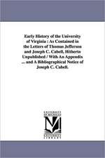 Early History of the University of Virginia: As Contained in the Letters of Thomas Jefferson and Joseph C. Cabell, Hitherto Unpublished / With An Appendix ... and A Bibliographical Notice of Joseph C. Cabell.