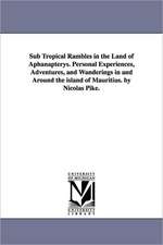 Sub Tropical Rambles in the Land of Aphanapterys. Personal Experiences, Adventures, and Wanderings in and Around the Island of Mauritius. by Nicolas P