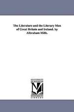 The Literature and the Literary Men of Great Britain and Ireland. by Albraham Mills.