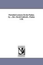 Parochial Lectures on the Psalms. by ... REV. David Caldwell... Psalms 1-50.