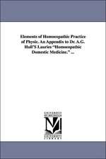 Elements of Homoeopathic Practice of Physic. an Appendix to Dr. A.G. Hull's Lauries Homoeopathic Domestic Medicine. ...