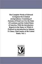 The Complete Works of Edward Livingston on Criminal Jurisprudence: Consisting of Systems of Penal Law for the State of Louisiana and the United States